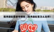 服务器配置都有哪些（服务器配置怎么选择）