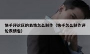 快手评论区的表情怎么制作（快手怎么制作评论表情包）