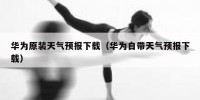 华为原装天气预报下载（华为自带天气预报下载）