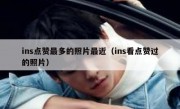 ins点赞最多的照片最近（ins看点赞过的照片）