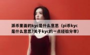 派币里面的kyc是什么意思（pi币kyc是什么意思?关于kyc的一点经验分享）