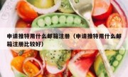 申请推特用什么邮箱注册（申请推特用什么邮箱注册比较好）