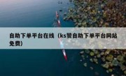 自助下单平台在线（ks赞自助下单平台网站免费）