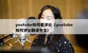 youtube如何看评论（youtube如何评论翻译中文）
