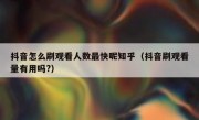 抖音怎么刷观看人数最快呢知乎（抖音刷观看量有用吗?）
