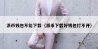 派币钱包不能下载（派币下载好钱包打不开）