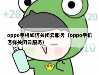 oppo手机如何关闭云服务（oppo手机怎样关闭云服务）
