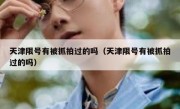 天津限号有被抓拍过的吗（天津限号有被抓拍过的吗）