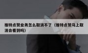 推特点赞业务怎么取消不了（推特点赞马上取消会看到吗）