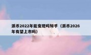 派币2022年能变现吗知乎（派币2026年有望上市吗）