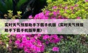 实时天气预报助手下载手机版（实时天气预报助手下载手机版苹果）