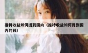 推特收益如何提到国内（推特收益如何提到国内的钱）