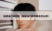加速油门踩到底（加速油门踩到底会怎么样）