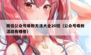 微信公众号吸粉方法大全20招（公众号吸粉活动有哪些）