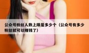 公众号粉丝人数上限是多少个（公众号有多少粉丝就可以赚钱了）
