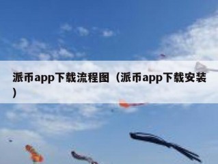 派币app下载流程图（派币app下载安装）