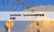 youtuber（youtube如何在国内看）