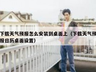 下载天气预报怎么安装到桌面上（下载天气预报日历桌面设置）