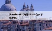 海外tiktok（海外tiktok怎么下载苹果）