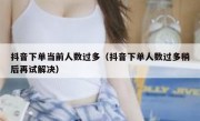 抖音下单当前人数过多（抖音下单人数过多稍后再试解决）
