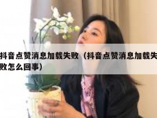 抖音点赞消息加载失败（抖音点赞消息加载失败怎么回事）