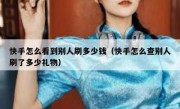 快手怎么看到别人刷多少钱（快手怎么查别人刷了多少礼物）