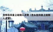 怎样在抖音上给别人点赞（怎么在抖音上给别人点赞）
