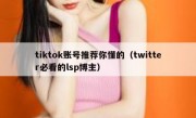 tiktok账号推荐你懂的（twitter必看的lsp博主）