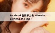 facebook登陆不上去（Facebook为什么登不进去）
