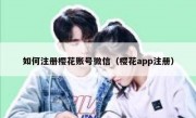 如何注册樱花账号微信（樱花app注册）