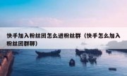 快手加入粉丝团怎么进粉丝群（快手怎么加入粉丝团群聊）