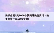 快手点赞1元1000个赞网站微信支付（快手点赞一元1000个赞）