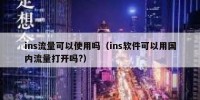 ins流量可以使用吗（ins软件可以用国内流量打开吗?）