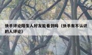 快手评论陌生人好友能看到吗（快手有不认识的人评论）
