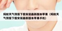 蚂蚁天气预报下载安装最新版本苹果（蚂蚁天气预报下载安装最新版本苹果手机）