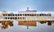 快手播放量是指每个视频加起的总量吗为什么（快手播放量才几个）