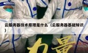 云服务器技术原理是什么（云服务器基础知识）