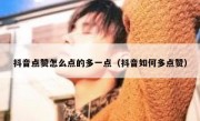 抖音点赞怎么点的多一点（抖音如何多点赞）