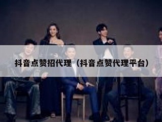 抖音点赞招代理（抖音点赞代理平台）