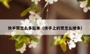 快手赞怎么多起来（快手上的赞怎么增多）