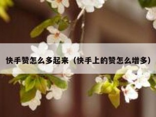 快手赞怎么多起来（快手上的赞怎么增多）