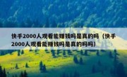 快手2000人观看能赚钱吗是真的吗（快手2000人观看能赚钱吗是真的吗吗）