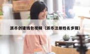 派币创建钱包视频（派币注册姓名步骤）