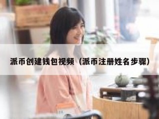 派币创建钱包视频（派币注册姓名步骤）