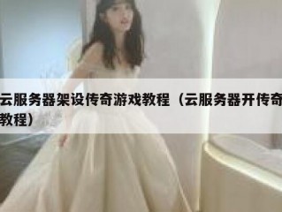 云服务器架设传奇游戏教程（云服务器开传奇教程）