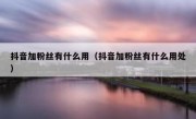 抖音加粉丝有什么用（抖音加粉丝有什么用处）