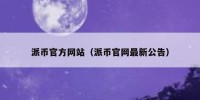 派币官方网站（派币官网最新公告）