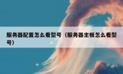 服务器配置怎么看型号（服务器主板怎么看型号）