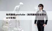如何删除youtube（如何删除空白页word文档）