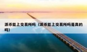 派币能上交易所吗（派币能上交易所吗是真的吗）